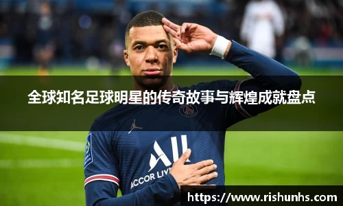 全球知名足球明星的传奇故事与辉煌成就盘点