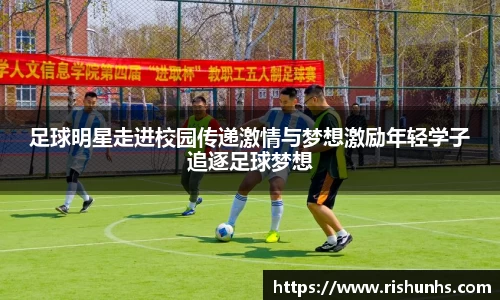 足球明星走进校园传递激情与梦想激励年轻学子追逐足球梦想