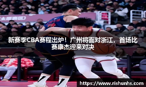 新赛季CBA赛程出炉！广州将面对浙江，首场比赛康杰迎来对决