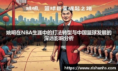 姚明在NBA生涯中的打法转型与中国篮球发展的深远影响分析