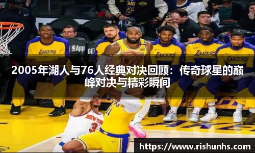 2005年湖人与76人经典对决回顾：传奇球星的巅峰对决与精彩瞬间